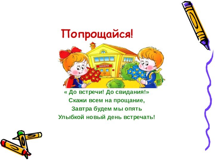 Попрощайся!« До встречи! До свидания!»Скажи всем на прощание,Завтра будем мы опятьУлыбкой новый день встречать!