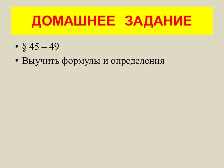 ДОМАШНЕЕ  ЗАДАНИЕ§ 45 – 49Выучить формулы и определения