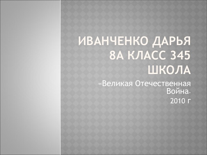 ИВАНЧЕНКО ДАРЬЯ 8А КЛАСС 345 ШКОЛА«Великая Отечественная Война» 2010 г