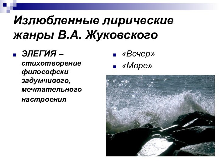 Излюбленные лирические жанры В.А. ЖуковскогоЭЛЕГИЯ – стихотворение философски задумчивого, мечтательного настроения «Вечер»«Море»