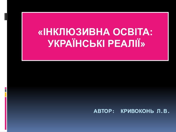 АВТОР: КРИВОКОНЬ Л.В. «ІНКЛЮЗИВНА ОСВІТА: УКРАЇНСЬКІ РЕАЛІЇ»