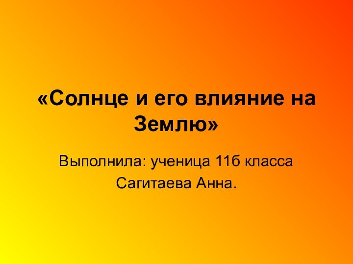 «Солнце и его влияние на Землю»Выполнила: ученица 11б классаСагитаева Анна.