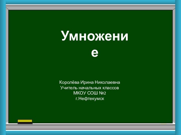 Умножение Королёва Ирина НиколаевнаУчитель начальных классовМКОУ СОШ №2г.Нефтекумск