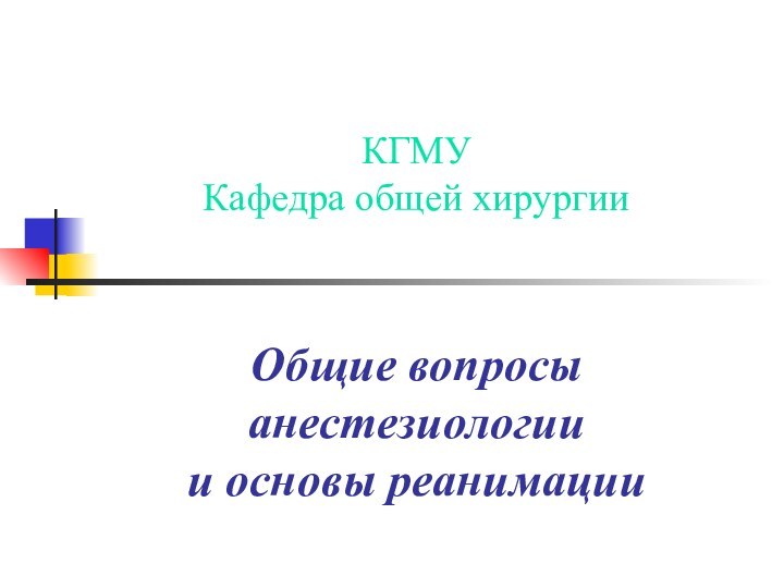 КГМУ Кафедра общей хирургии   Общие вопросы анестезиологии и основы реанимации