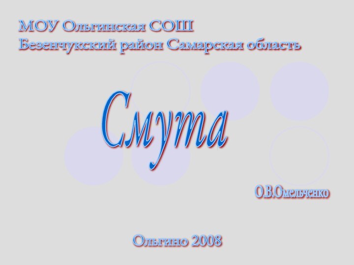 СмутаМОУ Ольгинская СОШ  Безенчукский район Самарская областьО.В.ОмельченкоОльгино 2008