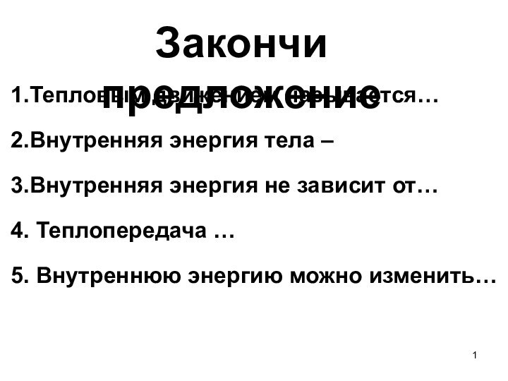 Закончи предложение1.Тепловым движением называется…2.Внутренняя энергия тела – 3.Внутренняя энергия не зависит от…4.