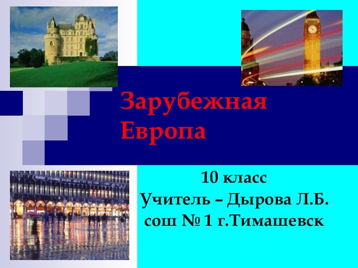 Зарубежная Европа10 класс Учитель – Дырова Л.Б.сош № 1 г.Тимашевск