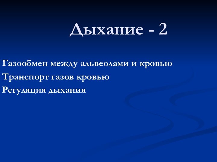 Дыхание - 2Газообмен между альвеолами и кровьюТранспорт газов кровьюРегуляция дыхания