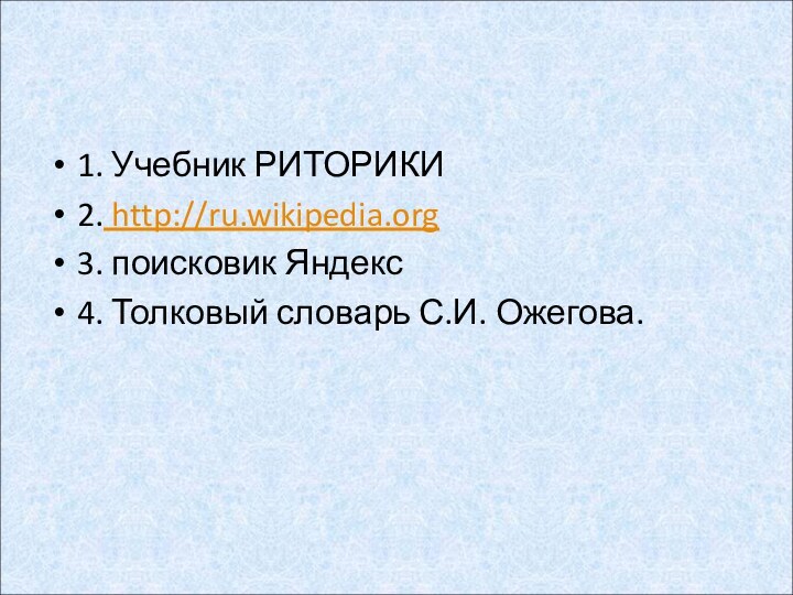 Литература:1. Учебник РИТОРИКИ2. http://ru.wikipedia.org3. поисковик Яндекс4. Толковый словарь С.И. Ожегова.