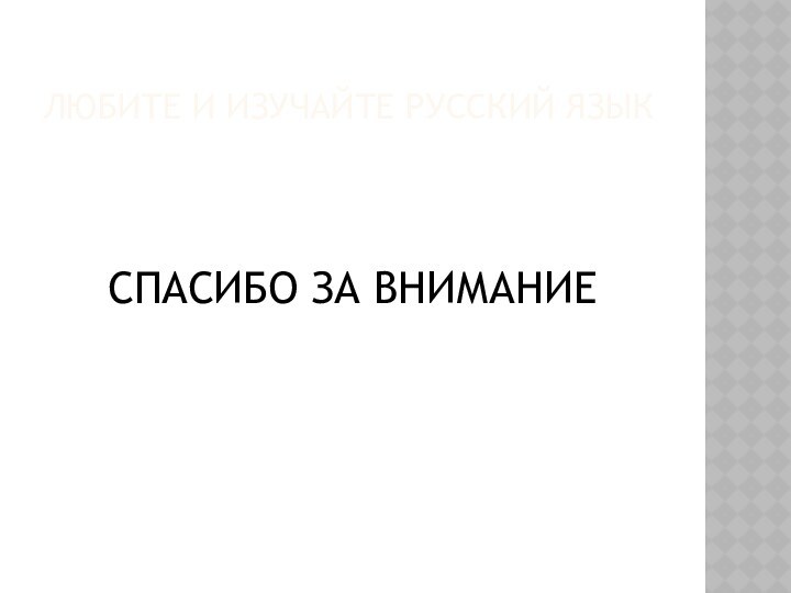 ЛЮБИТЕ И ИЗУЧАЙТЕ РУССКИЙ ЯЗЫКСПАСИБО ЗА ВНИМАНИЕ