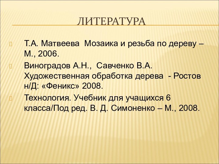 ЛИТЕРАТУРАТ.А. Матвеева Мозаика и резьба по дереву – М., 2006.Виноградов А.Н., Савченко