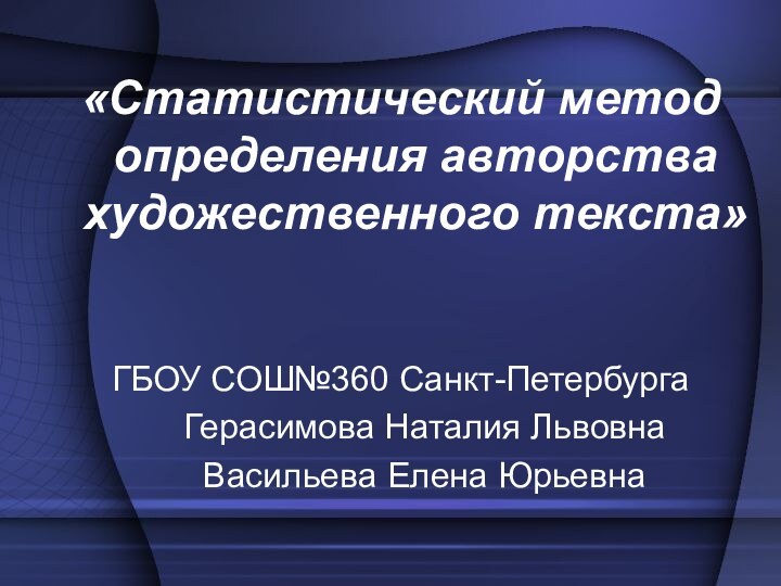 «Статистический метод определения авторства художественного текста»ГБОУ СОШ№360 Санкт-Петербурга   Герасимова Наталия