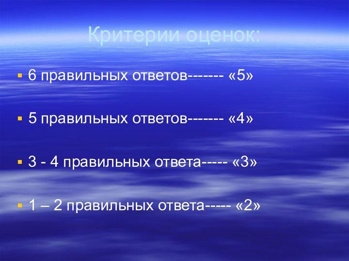 Критерии оценок:6 правильных ответов------- «5»5 правильных ответов------- «4»3 - 4 правильных ответа-----