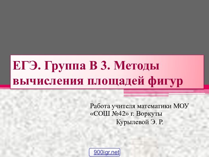 ЕГЭ. Группа В 3. Методы вычисления площадей фигурРабота учителя математики МОУ «СОШ