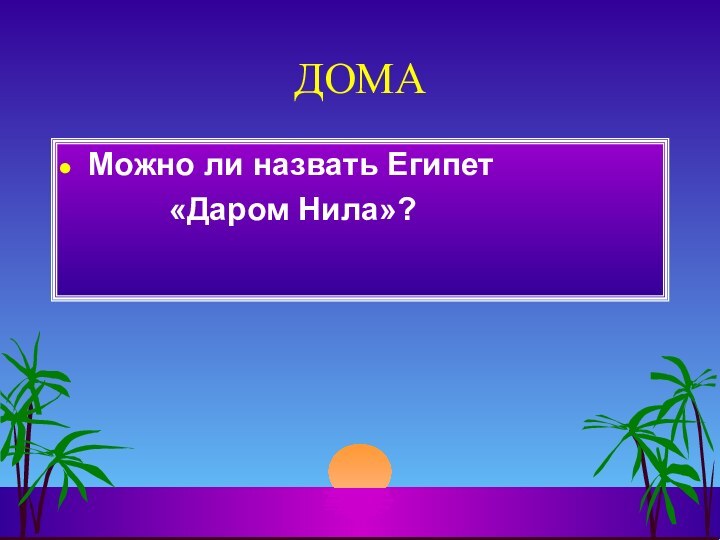 ДОМАМожно ли назвать Египет 			«Даром Нила»?