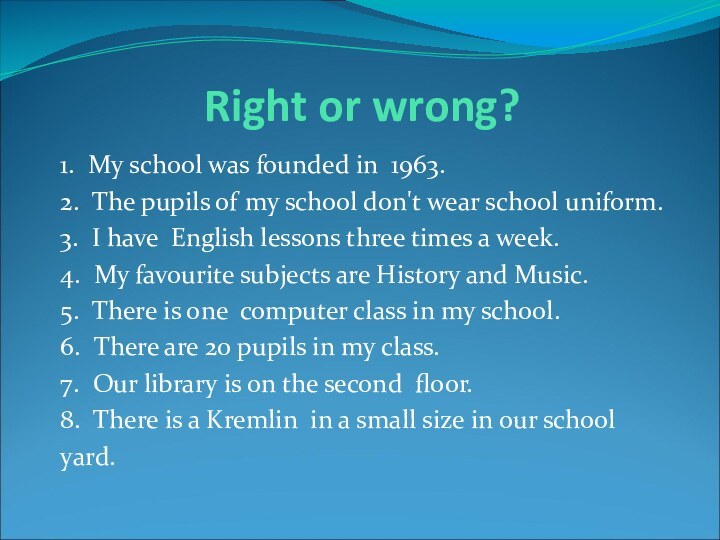 Right or wrong?1. My school was founded in 1963.2. The pupils of