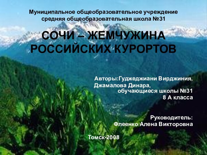 Муниципальное общеобразовательное учреждениесредняя общеобразовательная школа №31СОЧИ – ЖЕМЧУЖИНА РОССИЙСКИХ КУРОРТОВ 			Авторы:Гуджеджиани Вирджиния,