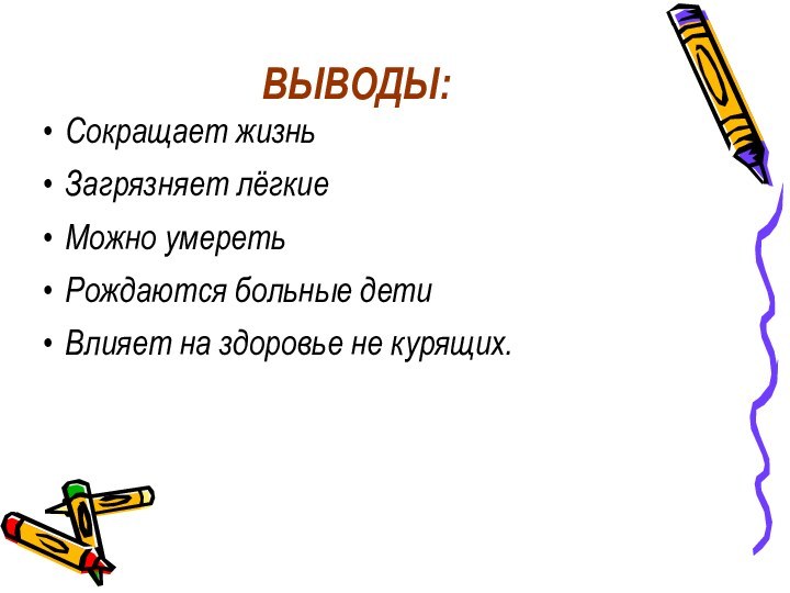 ВЫВОДЫ:Сокращает жизньЗагрязняет лёгкиеМожно умеретьРождаются больные детиВлияет на здоровье не курящих.