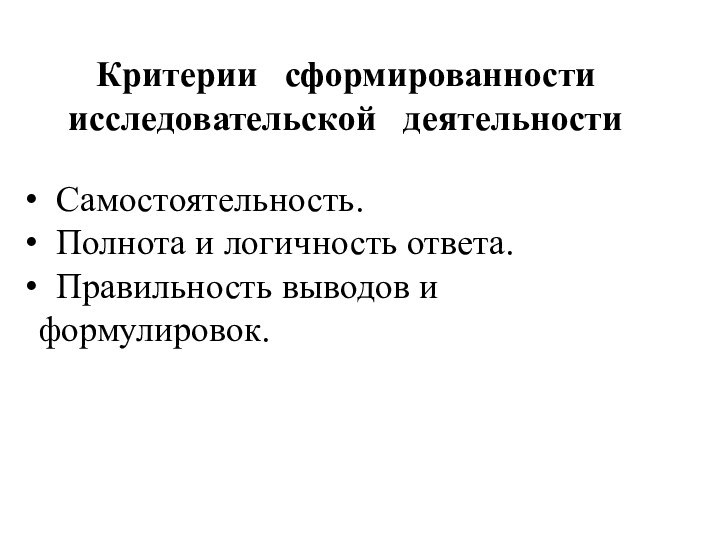 Критерии  сформированности исследовательской  деятельности Самостоятельность. Полнота и логичность ответа. Правильность выводов и формулировок.