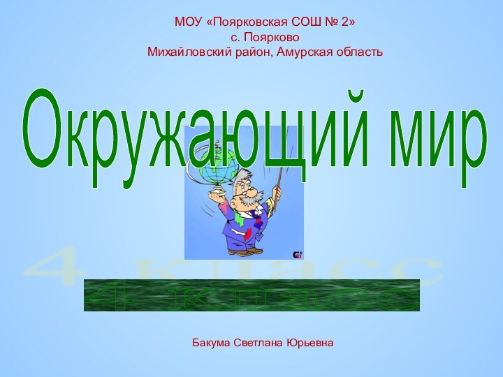 4 класс Окружающий мир МОУ «Поярковская СОШ № 2»с. ПоярковоМихайловский район, Амурская областьБакума Светлана Юрьевна