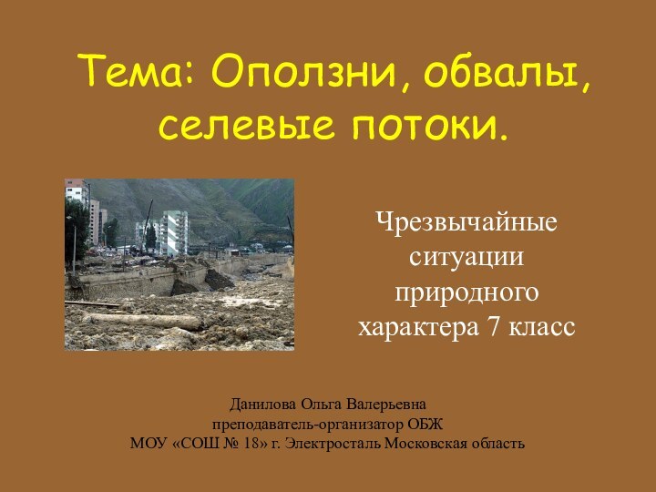 Тема: Оползни, обвалы, селевые потоки.Чрезвычайные ситуации природного характера 7 классДанилова Ольга Валерьевнапреподаватель-организатор