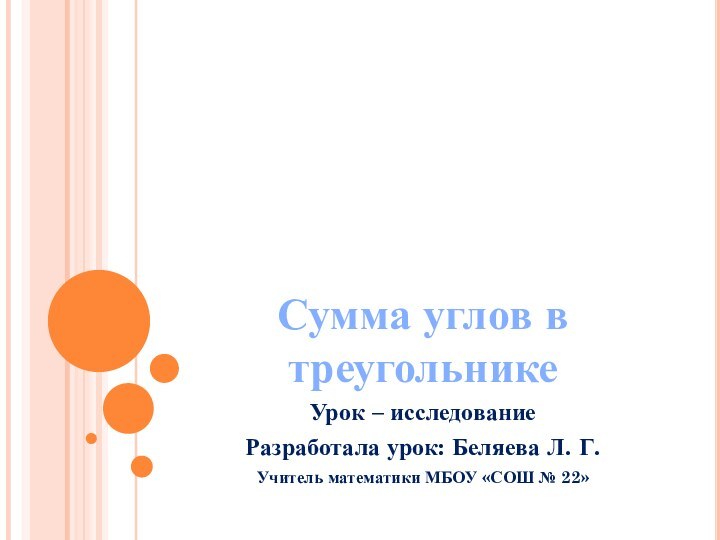 Сумма углов в  треугольникеУрок – исследованиеРазработала урок: Беляева Л. Г.Учитель математики