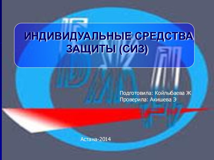 ИНДИВИДУАЛЬНЫЕ СРЕДСТВА ЗАЩИТЫ (СИЗ)Подготовила: Койлыбаева ЖПроверила: Акишева ЭАстана-2014