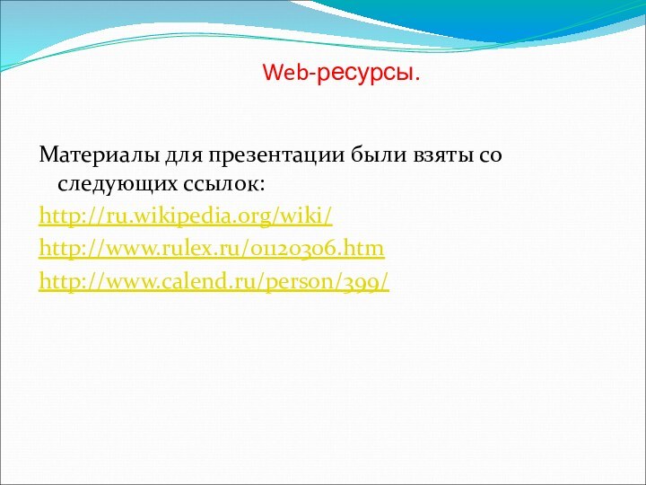 Web-ресурсы.Материалы для презентации были взяты со следующих ссылок:http://ru.wikipedia.org/wiki/http://www.rulex.ru/01120306.htmhttp://www.calend.ru/person/399/