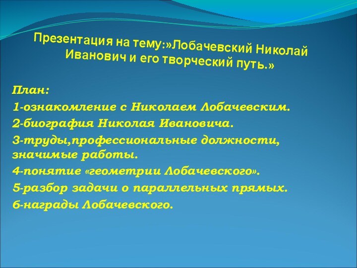 Презентация на тему:»Лобачевский Николай Иванович и его творческий путь.»План:1-ознакомление с Николаем Лобачевским.2-биография