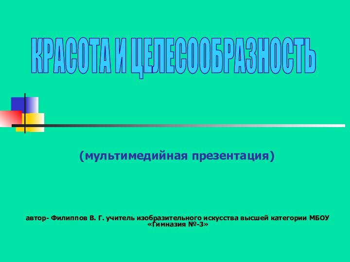 КРАСОТА И ЦЕЛЕСООБРАЗНОСТЬ(мультимедийная презентация)автор- Филиппов В. Г. учитель изобразительного искусства высшей категории МБОУ «Гимназия №-3»