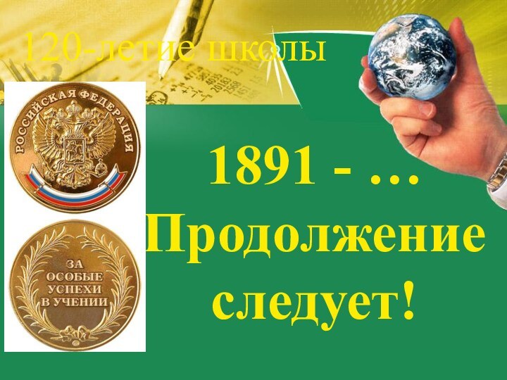 1891 - … Продолжение следует!120-летие школы