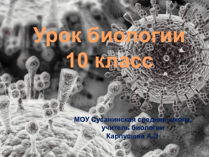 Урок биологии10 классМОУ Сусанинская средняя школа, учитель биологии Карпушева А.Э.