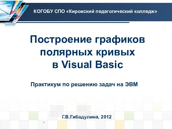 Построение графиков полярных кривых  в Visual Basic Г.В.Гибадулина, 2012КОГОБУ СПО «Кировский