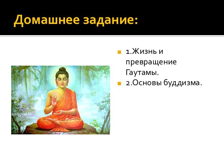 Домашнее задание:1.Жизнь и превращение Гаутамы.2.Основы буддизма.