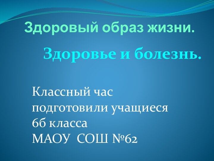 Здоровый образ жизни.  Классный час подготовили учащиеся 6б класса МАОУ СОШ №62Здоровье и болезнь.