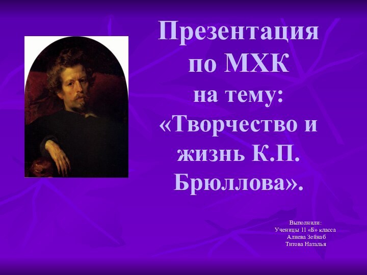 Презентация  по МХК  на тему:  «Творчество и жизнь К.П.Брюллова».Выполнили:Ученицы