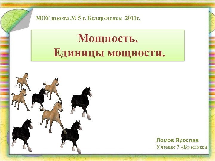 Мощность. Единицы мощности.МОУ школа № 5 г. Белореченск 2011г.Ломов Ярослав Ученик 7 «Б» класса