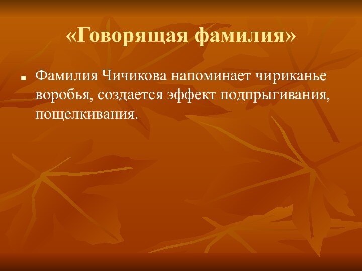 «Говорящая фамилия»Фамилия Чичикова напоминает чириканье воробья, создается эффект подпрыгивания, пощелкивания.