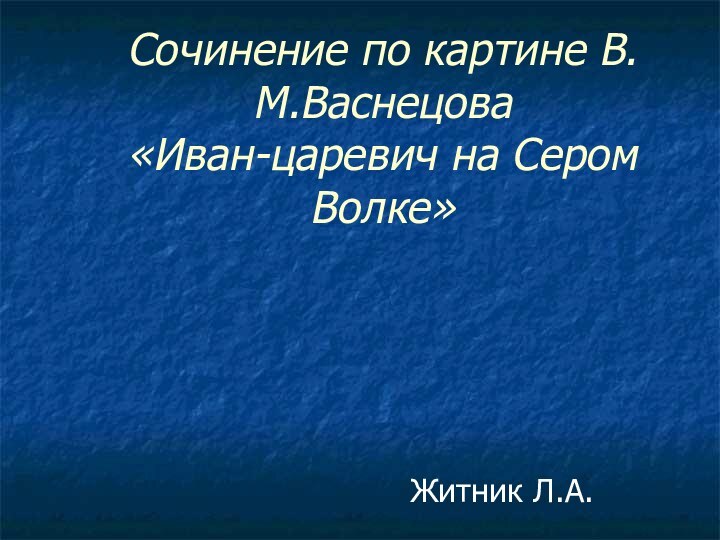 Сочинение по картине В.М.Васнецова  «Иван-царевич на Сером Волке»Житник Л.А.