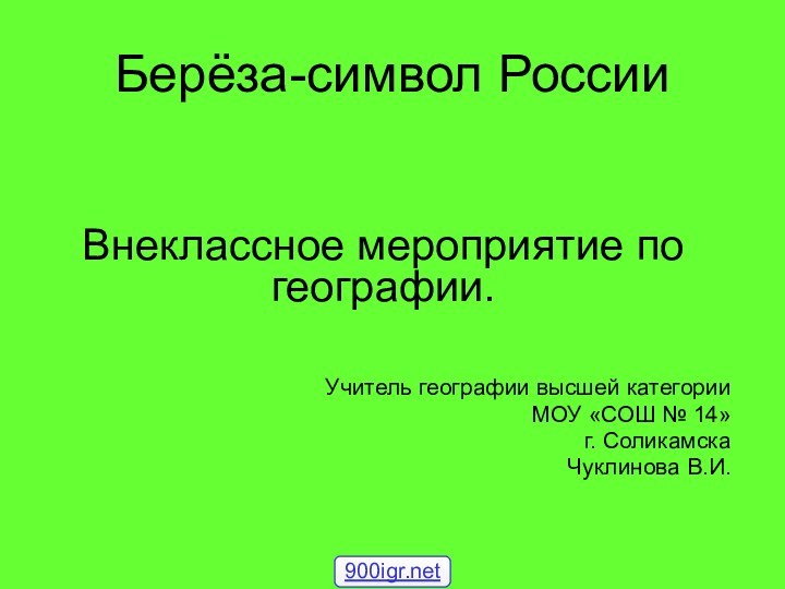 Берёза-символ РоссииВнеклассное мероприятие по географии.Учитель географии высшей категорииМОУ «СОШ № 14»г. СоликамскаЧуклинова В.И.