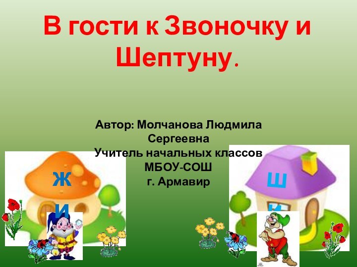 шижиВ гости к Звоночку и Шептуну.Автор: Молчанова Людмила СергеевнаУчитель начальных классовМБОУ-СОШг. Армавир