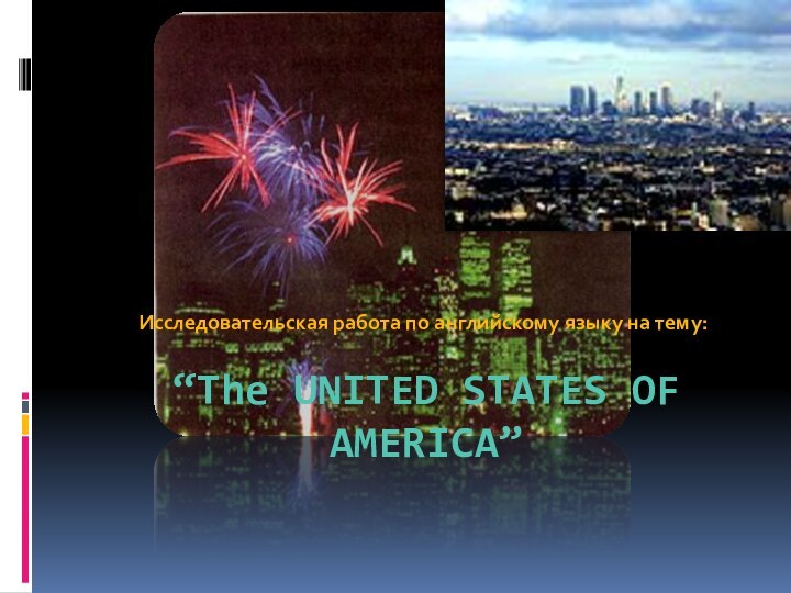 “The UNITED STATES OF AMERICA”Исследовательская работа по английскому языку на тему: