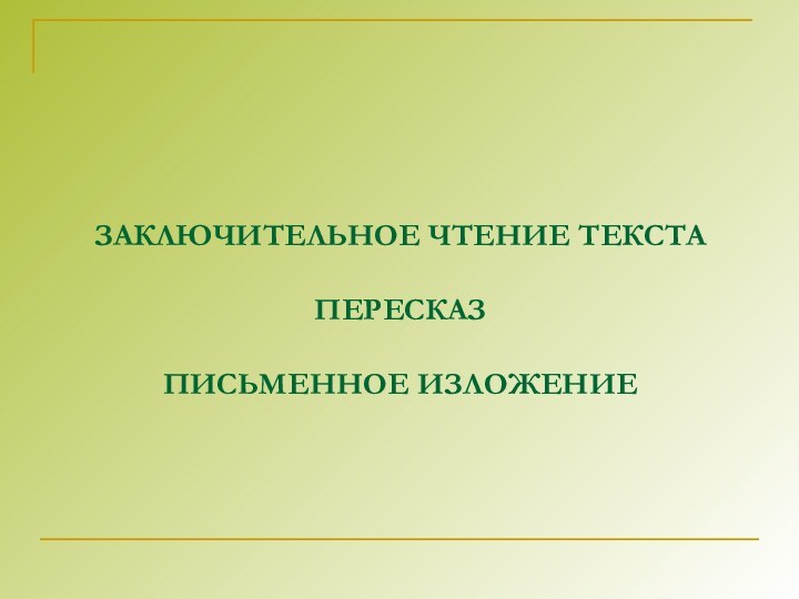 ЗАКЛЮЧИТЕЛЬНОЕ ЧТЕНИЕ ТЕКСТА  ПЕРЕСКАЗ  ПИСЬМЕННОЕ ИЗЛОЖЕНИЕ