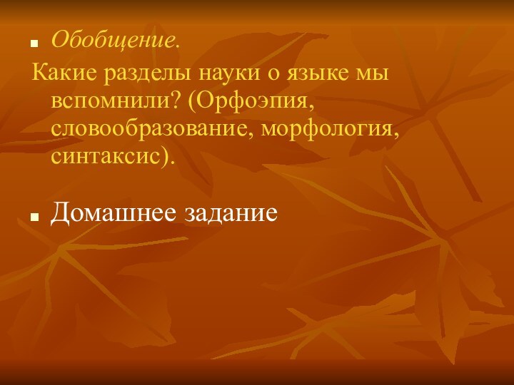 Обобщение.Какие разделы науки о языке мы вспомнили? (Орфоэпия, словообразование, морфология, синтаксис). Домашнее задание