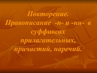 Повторение. Правописание -н- и -нн- в суффиксах прилагательных, причастий, наречий