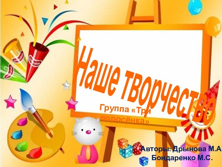 Наше творчествоГруппа «Три поросёнка»Авторы: Дрынова М.А.Бондаренко М.С.