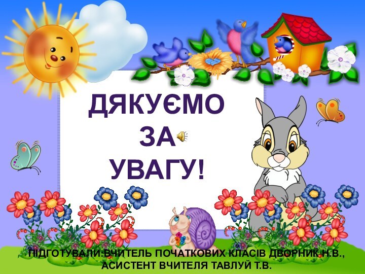 ДЯКУЄМОЗАУВАГУ!ПІДГОТУВАЛИ:ВЧИТЕЛЬ ПОЧАТКОВИХ КЛАСІВ ДВОРНИК Н.В.,АСИСТЕНТ ВЧИТЕЛЯ ТАВЛУЙ Т.В.