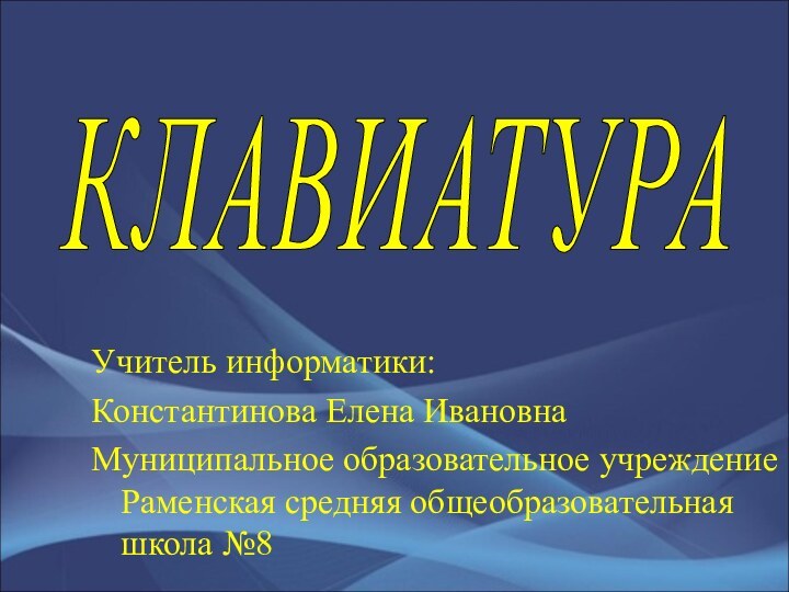 КЛАВИАТУРА Учитель информатики:Константинова Елена ИвановнаМуниципальное образовательное учреждение Раменская средняя общеобразовательная школа №8