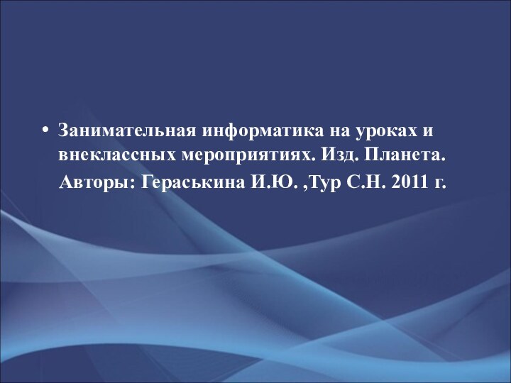 Занимательная информатика на уроках и внеклассных мероприятиях. Изд. Планета.  Авторы: Гераськина