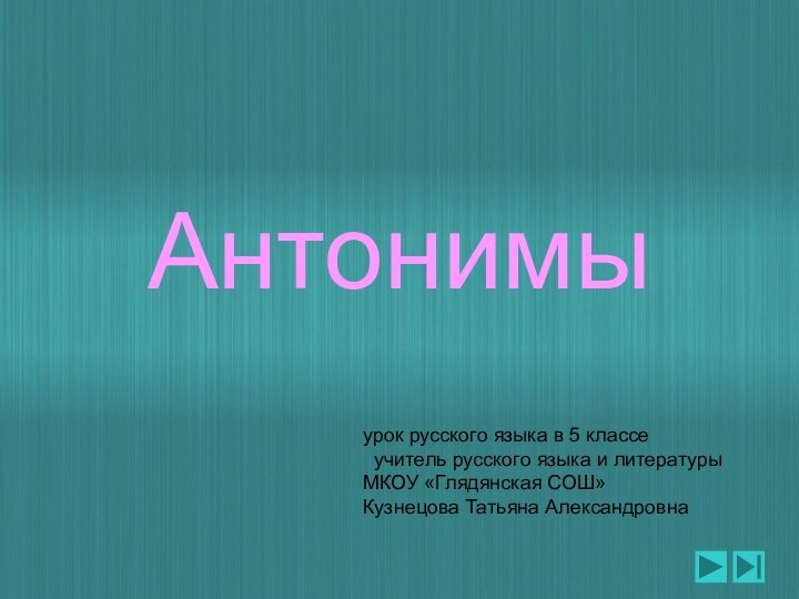 Антонимыурок русского языка в 5 классе учитель русского языка и литературы МКОУ «Глядянская СОШ»Кузнецова Татьяна Александровна